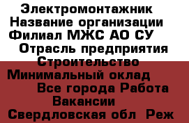 Электромонтажник › Название организации ­ Филиал МЖС АО СУ-155 › Отрасль предприятия ­ Строительство › Минимальный оклад ­ 35 000 - Все города Работа » Вакансии   . Свердловская обл.,Реж г.